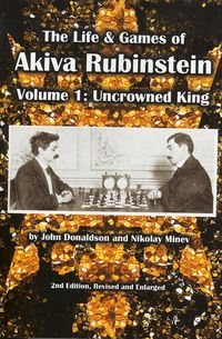 Life and Games of Akiva Rubinstein, vol. 1: Uncrowned King